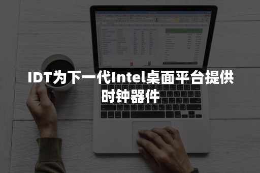 IDT为下一代Intel桌面平台提供时钟器件