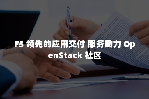 F5 领先的应用交付 服务助力 OpenStack 社区