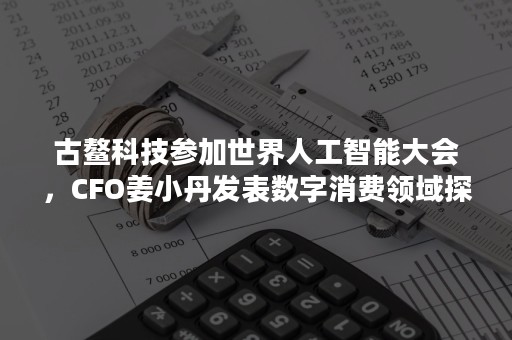 古鳌科技参加世界人工智能大会，CFO姜小丹发表数字消费领域探索专题演讲