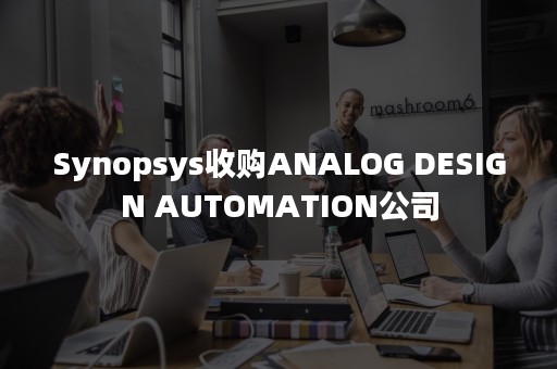 Synopsys收购ANALOG DESIGN AUTOMATION公司