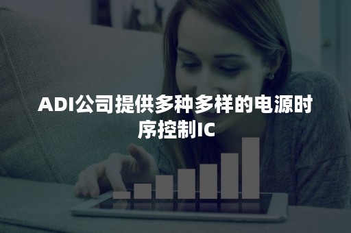 ADI公司提供多种多样的电源时序控制IC