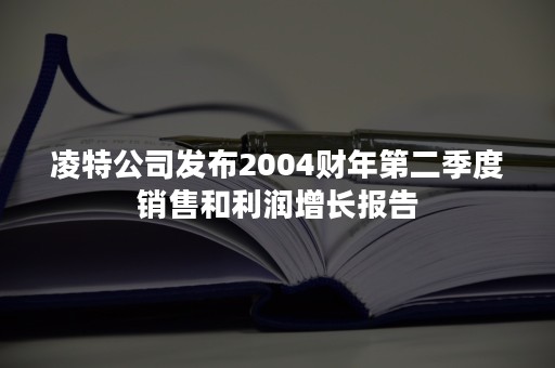 凌特公司发布2004财年第二季度销售和利润增长报告