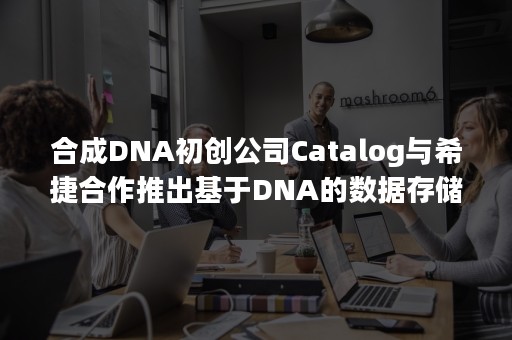 合成DNA初创公司Catalog与希捷合作推出基于DNA的数据存储平台