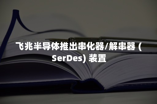 飞兆半导体推出串化器/解串器 (SerDes) 装置