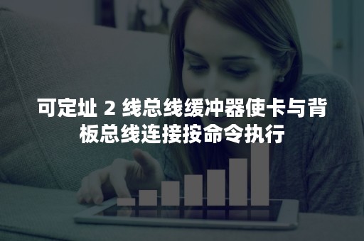 可定址 2 线总线缓冲器使卡与背板总线连接按命令执行