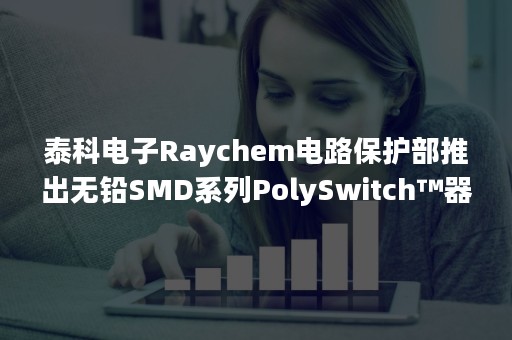 泰科电子Raychem电路保护部推出无铅SMD系列PolySwitch™器件