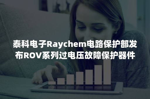 泰科电子Raychem电路保护部发布ROV系列过电压故障保护器件