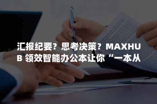 汇报纪要？思考决策？MAXHUB 领效智能办公本让你“一本从容”