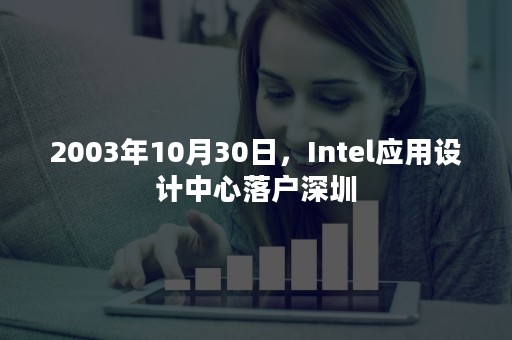 2003年10月30日，Intel应用设计中心落户深圳