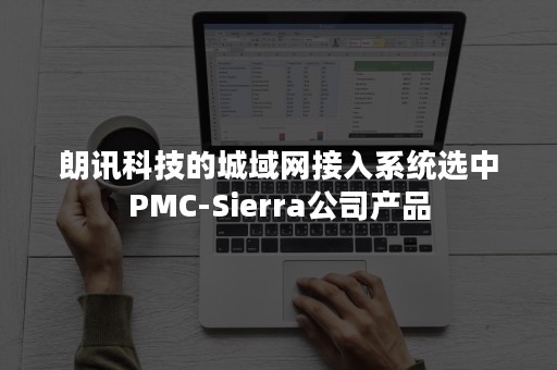 朗讯科技的城域网接入系统选中PMC-Sierra公司产品