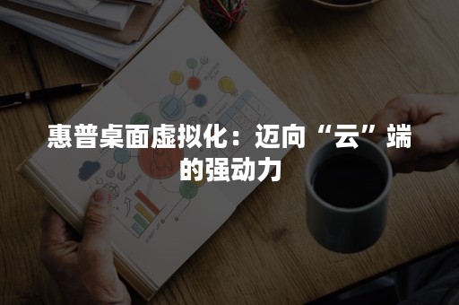 惠普桌面虚拟化：迈向“云”端的强动力