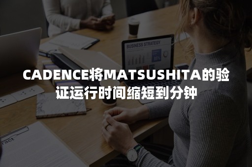 CADENCE将MATSUSHITA的验证运行时间缩短到分钟