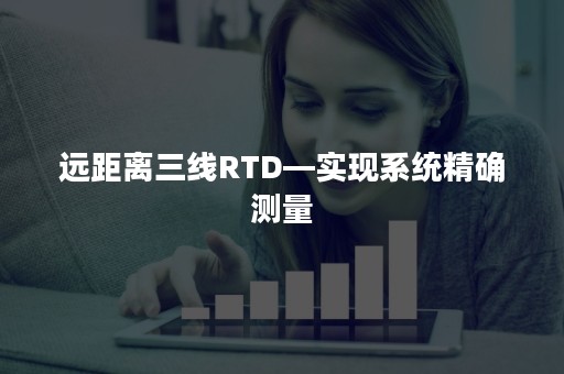 远距离三线RTD—实现系统精确测量