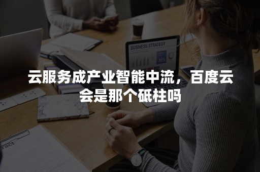 云服务成产业智能中流，百度云会是那个砥柱吗