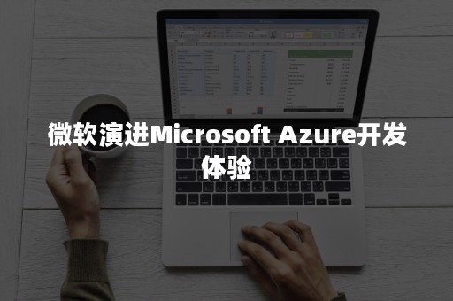 微软演进Microsoft Azure开发体验