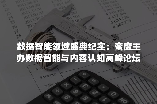 数据智能领域盛典纪实：蜜度主办数据智能与内容认知高峰论坛