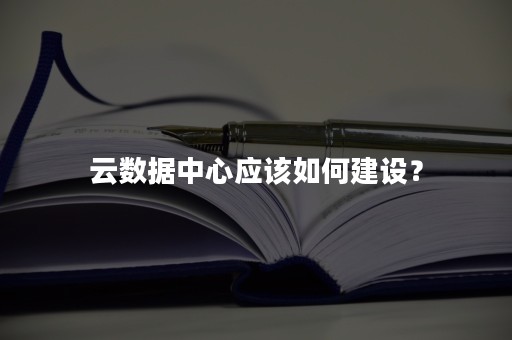 云数据中心应该如何建设？