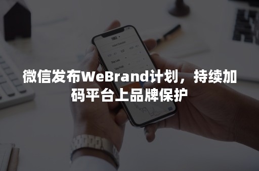 微信发布WeBrand计划，持续加码平台上品牌保护