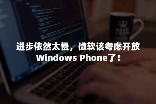 进步依然太慢，微软该考虑开放Windows Phone了！