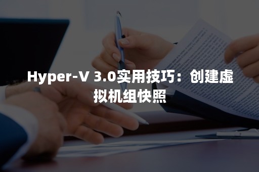 Hyper-V 3.0实用技巧：创建虚拟机组快照