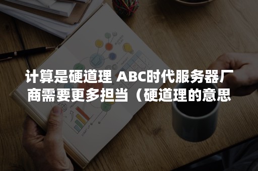 计算是硬道理 ABC时代服务器厂商需要更多担当（硬道理的意思）