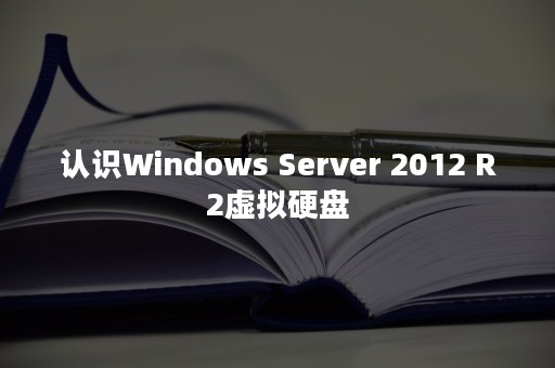 认识Windows Server 2012 R2虚拟硬盘