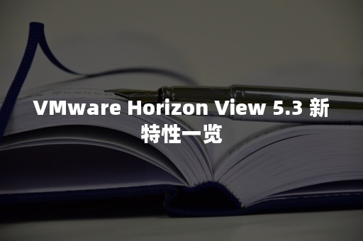 VMware Horizon View 5.3 新特性一览