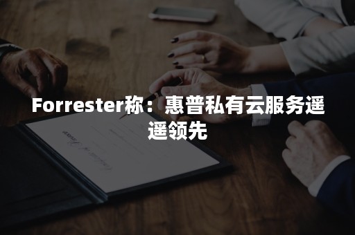 Forrester称：惠普私有云服务遥遥领先