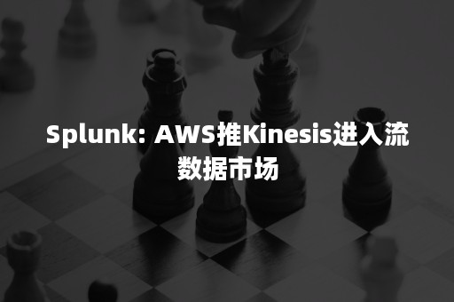 Splunk: AWS推Kinesis进入流数据市场