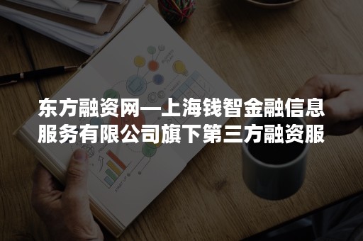 东方融资网—上海钱智金融信息服务有限公司旗下第三方融资服务平台