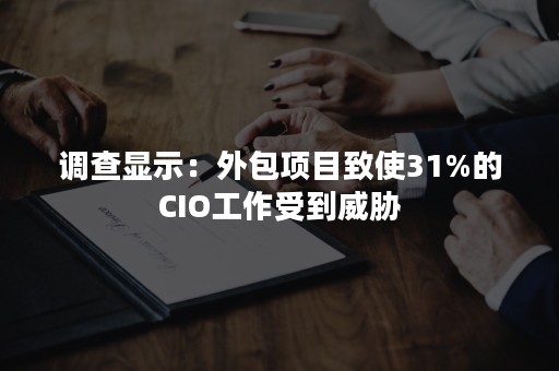 调查显示：外包项目致使31%的CIO工作受到威胁