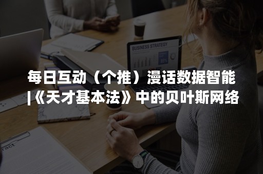 每日互动（个推）漫话数据智能 |《天才基本法》中的贝叶斯网络及原理