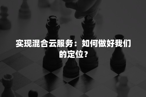 实现混合云服务：如何做好我们的定位？