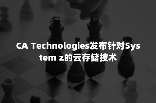 CA Technologies发布针对System z的云存储技术