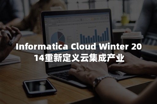 Informatica Cloud Winter 2014重新定义云集成产业