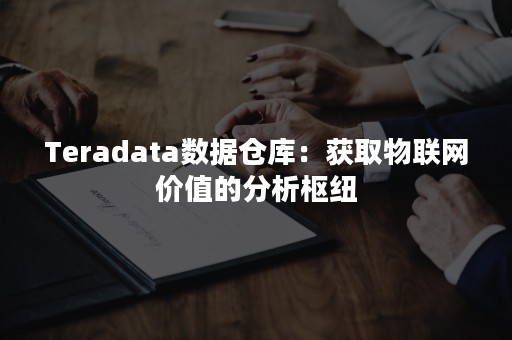 Teradata数据仓库：获取物联网价值的分析枢纽