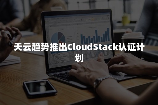 天云趋势推出CloudStack认证计划