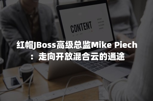 红帽JBoss高级总监Mike Piech：走向开放混合云的通途