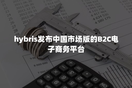 hybris发布中国市场版的B2C电子商务平台