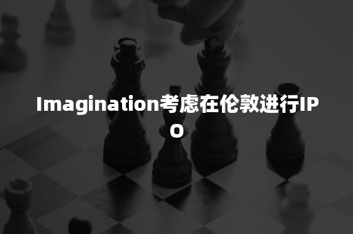 Imagination考虑在伦敦进行IPO