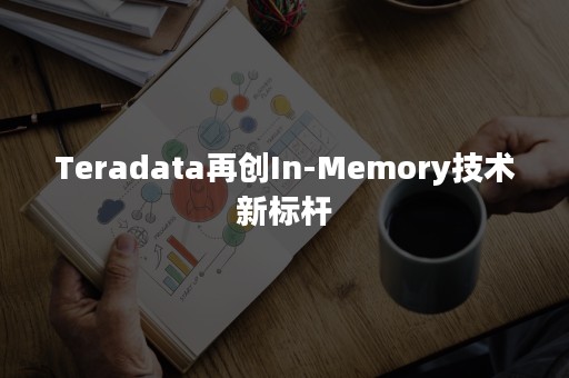 Teradata再创In-Memory技术新标杆