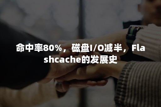 命中率80%，磁盘I/O减半，Flashcache的发展史