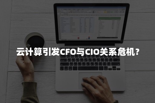 云计算引发CFO与CIO关系危机？