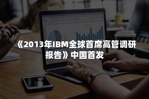 《2013年IBM全球首席高管调研报告》中国首发