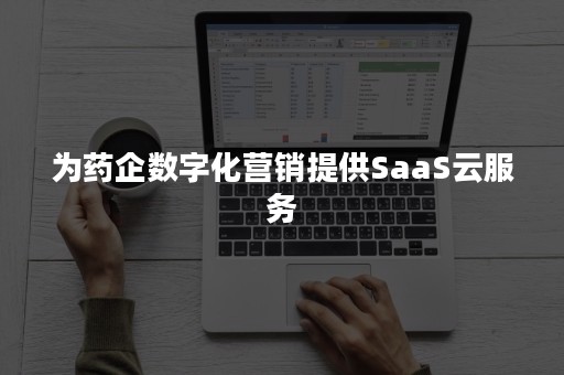 为药企数字化营销提供SaaS云服务