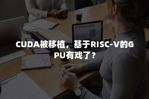 CUDA被移植，基于RISC-V的GPU有戏了？