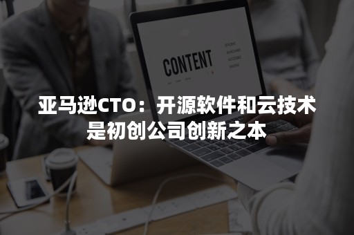 亚马逊CTO：开源软件和云技术是初创公司创新之本