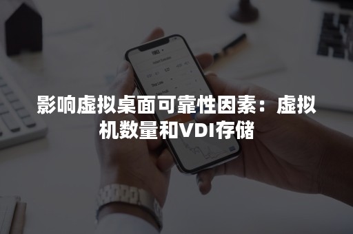 影响虚拟桌面可靠性因素：虚拟机数量和VDI存储