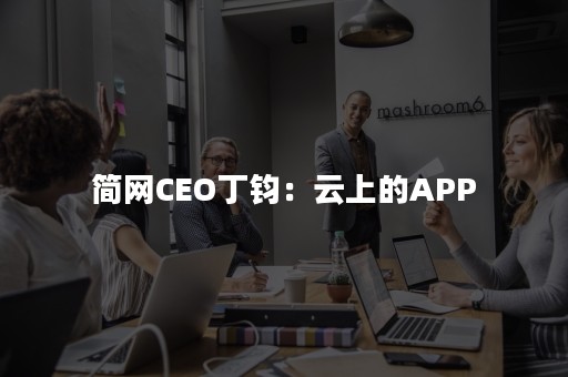 简网CEO丁钧：云上的APP