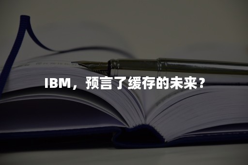 IBM，预言了缓存的未来？